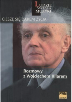 Cieszę się darem życia Rozmowy z Wojciechem Kilarem