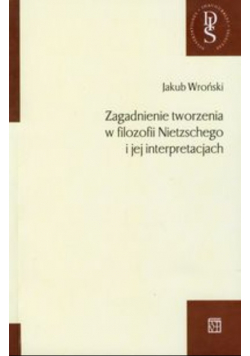 Zagadnienie tworzenia w filozofii Nietzschego i jej interpretacjach