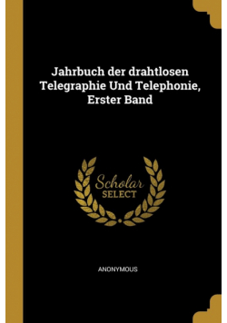 Jahrbuch der drahtlosen Telegraphie Und Telephonie, Erster Band