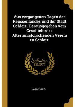 Aus vergangenen Tagen des Reussenlandes und der Stadt Schleiz. Herausgegeben vom Geschichts- u. Altertumsforschenden Verein zu Schleiz.