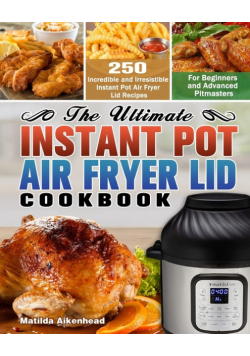 The Ultimate Instant Pot Air Fryer Lid Cookbook
