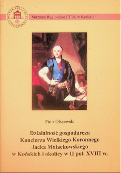 Działalność gospodarcza Kanclerza Wielkiego Koronnego Jacka Małachowskiego w Końskich i okolicy w II połowie XVIII w.
