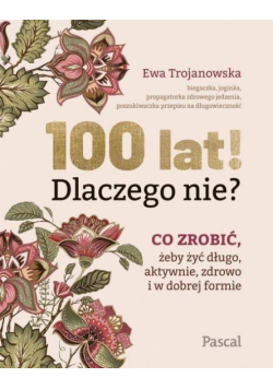 100 lat! Dlaczego nie? Co zrobić, żeby żyć długo..