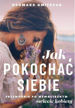 Jak pokochać siebie Przewodnik po wewnętrznym świecie kobiety