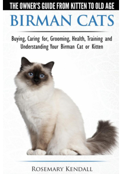 Birman Cats - The Owner's Guide from Kitten to Old Age - Buying, Caring For, Grooming, Health, Training, and Understanding Your Birman Cat or Kitten
