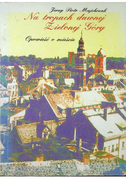 Na tropach dawnej Zielonej Góry Opowieść o mieście