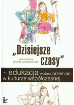 Dzisiejsze czasy edukacja wobec przemian w kulturze współczesnej