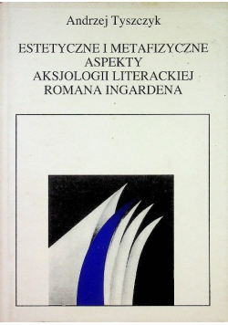 Estetyczne i metafizyczne aspekty aksjologii literackiej Romana Ingardena