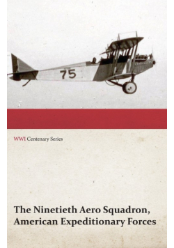 The Ninetieth Aero Squadron, American Expeditionary Forces - A History of its Activities During the World War, from Its Formation to Its Return to the United States (WWI Centenary Series)