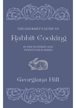 The Gourmet's Guide To Rabbit Cooking, In One Hundred And Twenty-Four Dishes