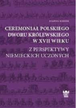 Ceremoniał polskiego dworu królewskiego w XVII wieku z  perspektywy niemieckich uczonych