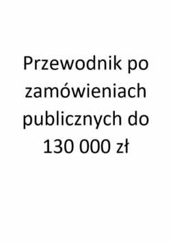 Przewodnik po zamówieniach publicznych do 130 000 zł