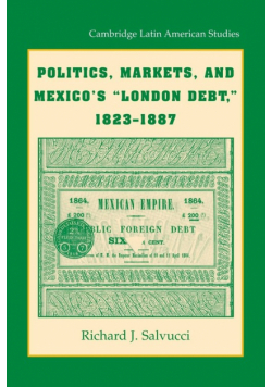 Politics, Markets, and Mexico's 'London Debt', 1823 1887