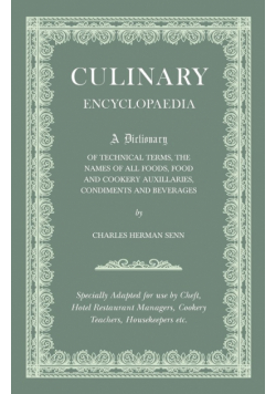 Culinary Encyclopaedia;A Dictionary of Technical Terms, the Names of All Foods, Food and Cookery Auxillaries, Condiments and Beverages - Specially Adapted for use by Chefs, Hotel Restaurant Managers, Cookery Teachers, Housekeepers etc.