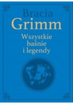 Bracia Grimm. Wszystkie baśnie i legendy