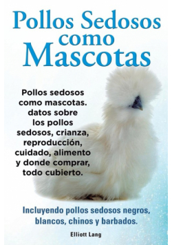 Pollos sedosos como mascotas. Datos sobre los Pollos Sedosos, crianza, reproducción, cuidado, alimento y donde comprar, todo cubierto. Incluyendo pollos sedosos negros, blancos, chinos y barbados.