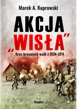 Akcja "Wisła". Kres krwawych walk z OUN-UPA