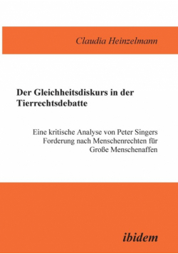 Der Gleichheitsdiskurs in der Tierrechtsdebatte. Eine kritische Analyse von Peter Singers Forderung nach Menschenrechten für Grosse Menschenaffen