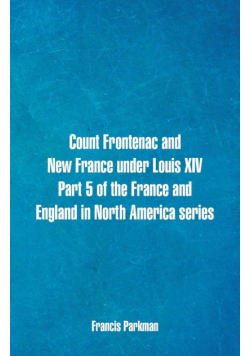 Count Frontenac and New France under Louis XIV. Part 5 of the France and England in North America series