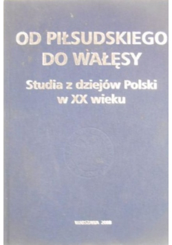 Od Piłsudskiego do Wałęsy. Studia z dziejów Polski w XX wieku