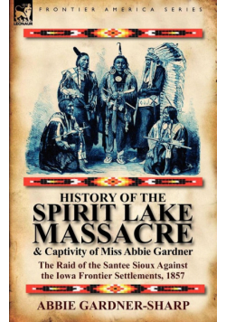 History of the Spirit Lake Massacre and Captivity of Miss Abbie Gardner