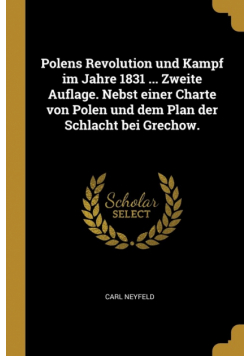 Polens Revolution und Kampf im Jahre 1831 ... Zweite Auflage. Nebst einer Charte von Polen und dem Plan der Schlacht bei Grechow.