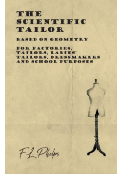 The Scientific Tailor - Based on Geometry - For Factories, Tailors, Ladies' Tailors, Dressmakers and School Purposes