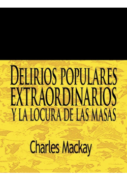 Delirios Populares Extraordinarios y La Locura de Las Masas / Extraordinary Popular Delusions and the Madness of Crowds