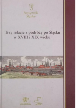 Trzy relacje z podróży po Śląsku w XVIII i XIX wieku