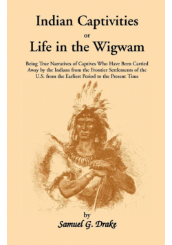 Indian Captivities, or Life in the Wigwam; Being True Narratives of Captives Who Have Been Carried Away by the Indians from the Frontier Settlements O