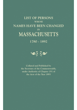 List of Persons Whose Names Have Been Changed in Massachusetts, 1780-1892. Collated and Published by the Secretary of the Commonwealth, Under Authorit