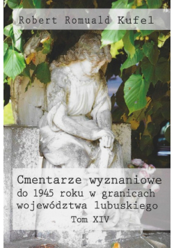 Cmentarze wyznaniowe do 1945 roku w granicach województwa lubuskiego Tom XIV