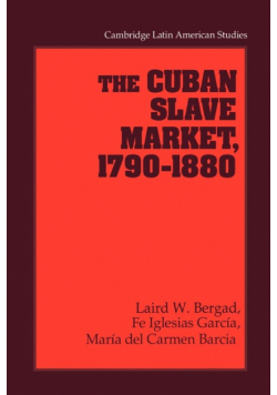 The Cuban Slave Market, 1790 1880
