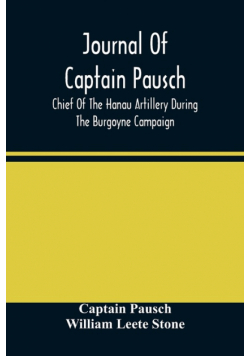 Journal Of Captain Pausch, Chief Of The Hanau Artillery During The Burgoyne Campaign