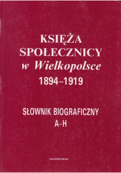 Księża społecznicy w Wielkopolsce 1894 1919 Słownik biograficzny A - H