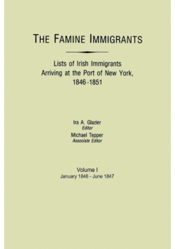 Famine Immigrants. Lists of Irish Immigrants Arriving at the Port of New York, 1846-1851. Volume I, January 1846-June 1847