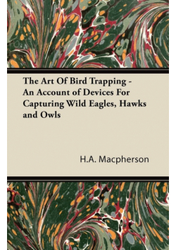 The Art Of Bird Trapping - An Account of Devices For Capturing Wild Eagles, Hawks and Owls