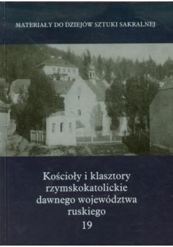 Kościoły i klasztory rzymskokatolickie dawnego województwa ruskiego Tom 19