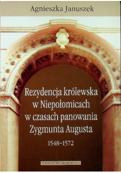 Rezydencja królewska w Niepołomicach w czasach panowania Zygmunta Augusta 1548 1572