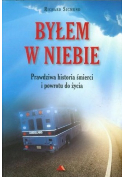Byłem w Niebie Prawdziwa historia śmierci i powrotu do życia
