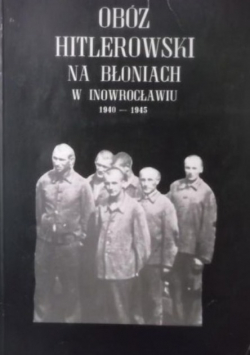 Obóz Hitlerowski na Błoniach w Inowrocławiu 1940 - 1945