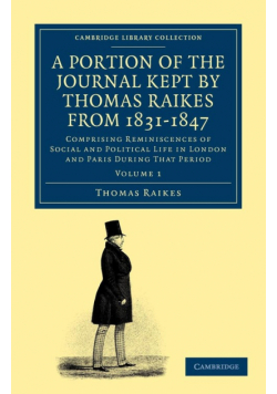 A Portion of the Journal Kept by Thomas Raikes, Esq., from 1831-1847             - Volume 1