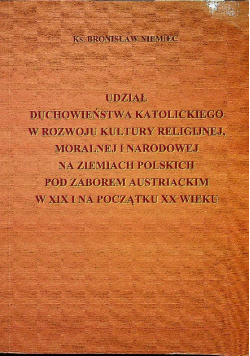Udział duchowieństwa katolickiego w rozwoju kultury religijnej moralnej i narodowej na ziemiach polskich pod zaborem austriackim w XIX i na początku XX wieku