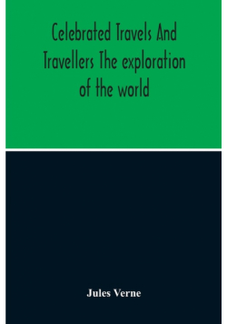 Celebrated Travels And Travellers The Exploration Of The World