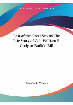 Last of the Great Scouts The Life Story of Col. William F. Cody or Buffalo Bill