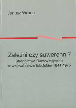 Zależni czy suwerenni Stronnictwo Demokratyczne w województwie lubelskim 1944 - 1975