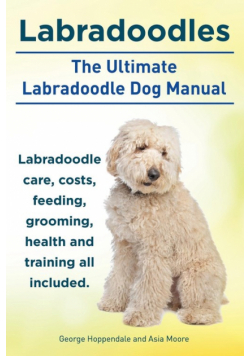 Labradoodles. the Ultimate Labradoodle Dog Manual. Labradoodle Care, Costs, Feeding, Grooming, Health and Training All Included.