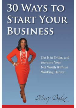 30 Ways to Start Your Business, Get It in Order, and Increase Your Net Worth Without Working Harder
