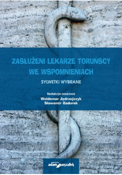 Zasłużeni lekarze toruńscy we wspomnieniach Sylwetki wybrane