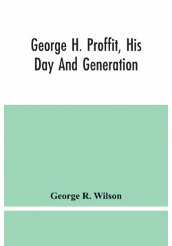 George H. Proffit, His Day And Generation